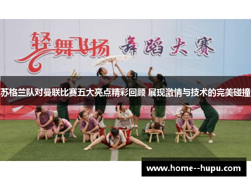 苏格兰队对曼联比赛五大亮点精彩回顾 展现激情与技术的完美碰撞