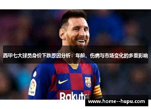 西甲七大球员身价下跌原因分析:年龄、伤病与市场变化的多重影响 西甲七大球员身价下跌原因分析:年龄、伤病与市场变化的多重影响