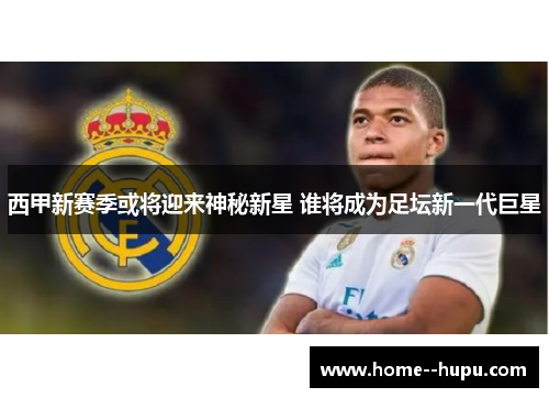 西甲新赛季或将迎来神秘新星 谁将成为足坛新一代巨星