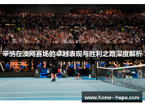 辛纳在澳网赛场的卓越表现与胜利之路深度解析