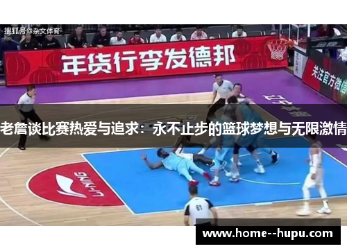 老詹谈比赛热爱与追求：永不止步的篮球梦想与无限激情