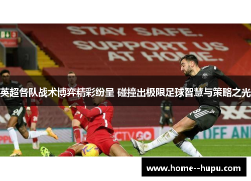 英超各队战术博弈精彩纷呈 碰撞出极限足球智慧与策略之光