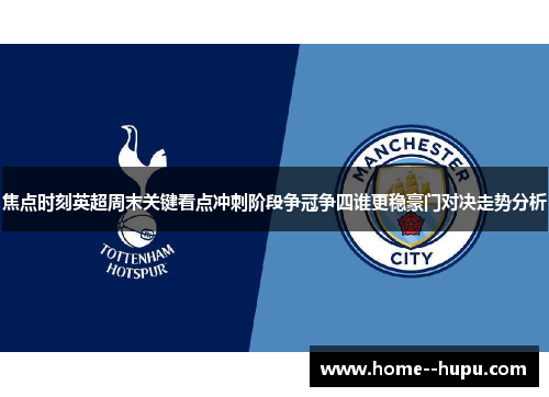 焦点时刻英超周末关键看点冲刺阶段争冠争四谁更稳豪门对决走势分析 焦点时刻英超周末关键看点冲刺阶段争冠争四谁更稳豪门对决走势分析