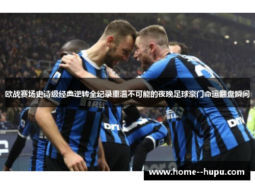 欧战赛场史诗级经典逆转全纪录重温不可能的夜晚足球豪门命运翻盘瞬间