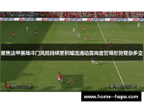 聚焦法甲赛场冷门风险持续累积暗流涌动需高度警惕形势复杂多变 聚焦法甲赛场冷门风险持续累积暗流涌动需高度警惕形势复杂多变