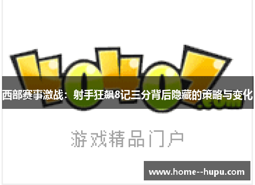 西部赛事激战：射手狂飙8记三分背后隐藏的策略与变化