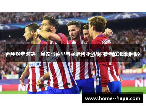西甲经典对决：皇家马德里与塞维利亚激战四起精彩瞬间回顾