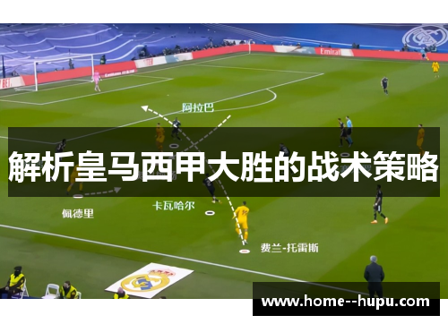 解析皇马西甲大胜的战术策略 解析皇马西甲大胜的战术策略