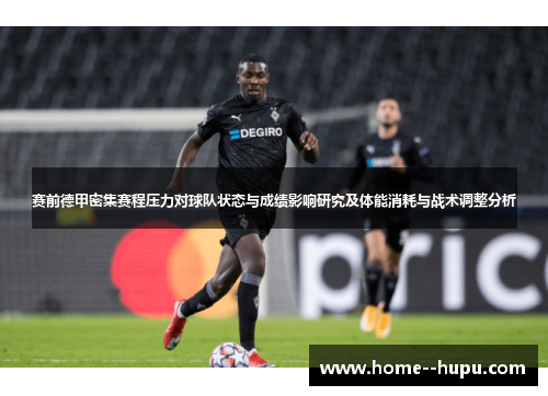 赛前德甲密集赛程压力对球队状态与成绩影响研究及体能消耗与战术调整分析 赛前德甲密集赛程压力对球队状态与成绩影响研究及体能消耗与战术调整分析