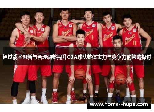 通过战术创新与合理调整提升CBA球队整体实力与竞争力的策略探讨 通过战术创新与合理调整提升CBA球队整体实力与竞争力的策略探讨
