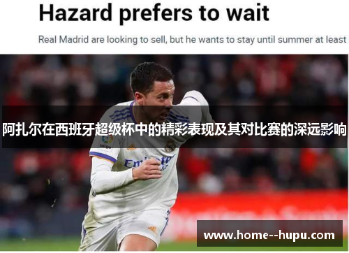 阿扎尔在西班牙超级杯中的精彩表现及其对比赛的深远影响 阿扎尔在西班牙超级杯中的精彩表现及其对比赛的深远影响
