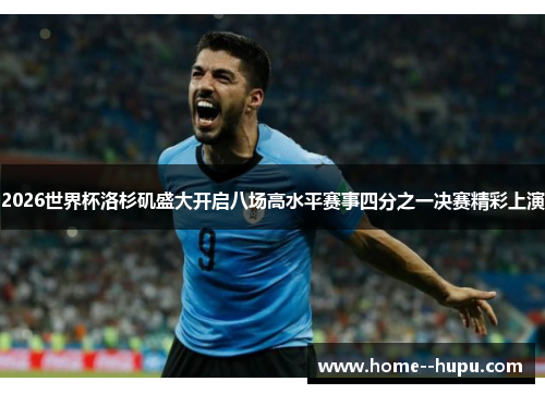 2026世界杯洛杉矶盛大开启八场高水平赛事四分之一决赛精彩上演