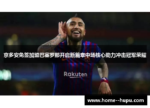 京多安免签加盟巴塞罗那开启新篇章中场核心助力冲击冠军荣耀
