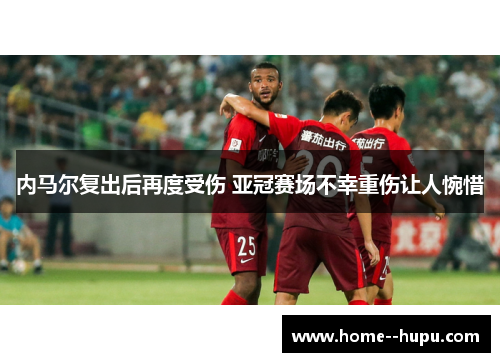 内马尔复出后再度受伤 亚冠赛场不幸重伤让人惋惜 内马尔复出后再度受伤 亚冠赛场不幸重伤让人惋惜