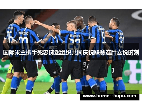 国际米兰携手死忠球迷组织共同庆祝联赛连胜喜悦时刻 国际米兰携手死忠球迷组织共同庆祝联赛连胜喜悦时刻