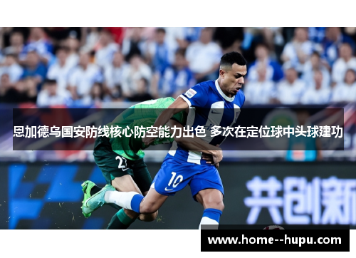 恩加德乌国安防线核心防空能力出色 多次在定位球中头球建功