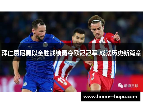 拜仁慕尼黑以全胜战绩勇夺欧冠冠军 成就历史新篇章