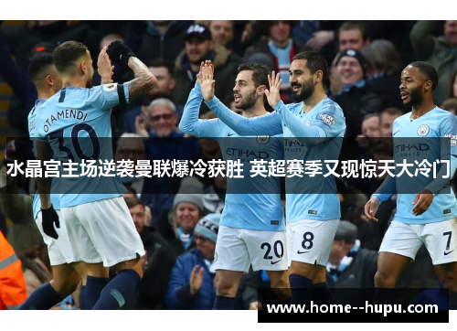 水晶宫主场逆袭曼联爆冷获胜 英超赛季又现惊天大冷门 水晶宫主场逆袭曼联爆冷获胜 英超赛季又现惊天大冷门