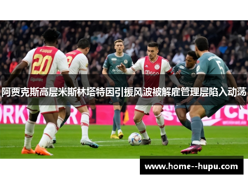 阿贾克斯高层米斯林塔特因引援风波被解雇管理层陷入动荡