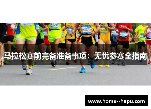 马拉松赛前完备准备事项：无忧参赛全指南