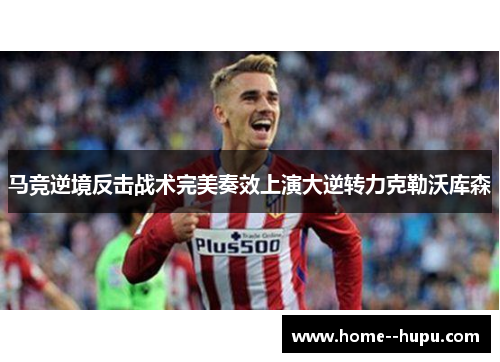 马竞逆境反击战术完美奏效上演大逆转力克勒沃库森