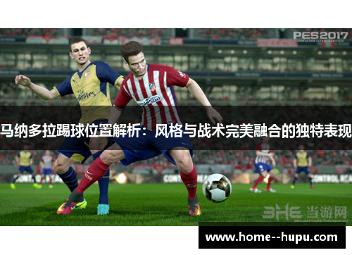 马纳多拉踢球位置解析：风格与战术完美融合的独特表现
