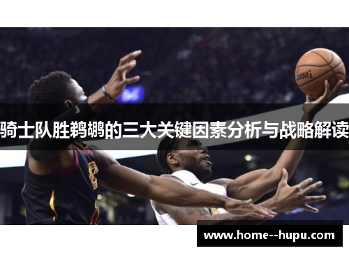 骑士队胜鹈鹕的三大关键因素分析与战略解读