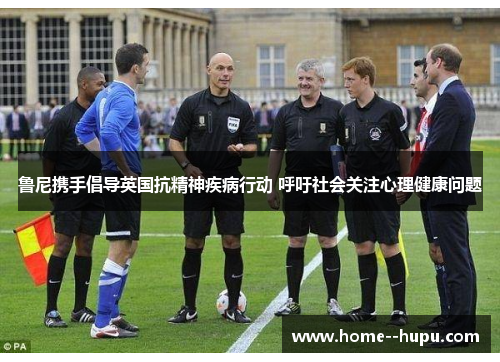 鲁尼携手倡导英国抗精神疾病行动 呼吁社会关注心理健康问题