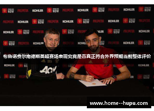 布鲁诺费尔南德斯英超赛场表现究竟是否真正符合外界预期当前整体评价