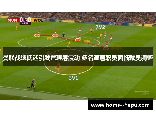 曼联战绩低迷引发管理层震动 多名高层职员面临裁员调整