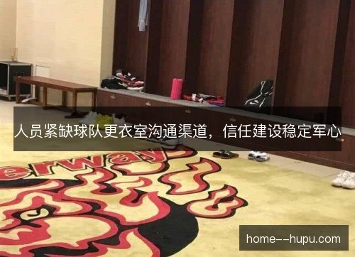 人员紧缺球队更衣室沟通渠道,信任建设稳定军心 人员紧缺球队更衣室沟通渠道,信任建设稳定军心