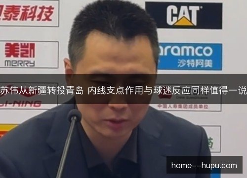 苏伟从新疆转投青岛 内线支点作用与球迷反应同样值得一说